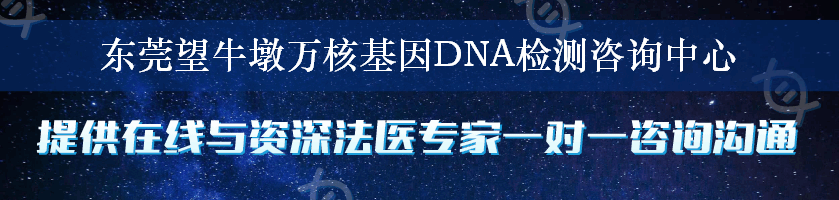东莞望牛墩万核基因DNA检测咨询中心